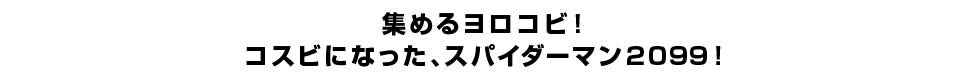 集めるヨロコビ！コスビになった、スパイダーマン2099！