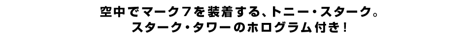 空中でマーク7を装着する、トニー・スターク。スターク・タワーのホログラム付き！