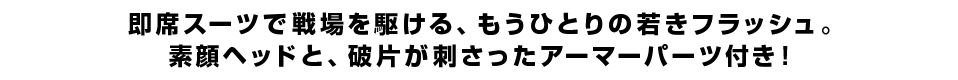 即席スーツで戦場を駆ける、もうひとりの若きフラッシュ。素顔ヘッドと、破片が刺さったアーマーパーツ付き！