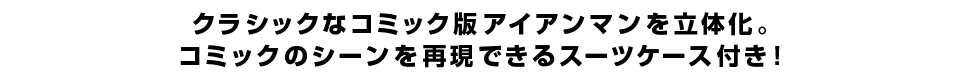 クラシックなコミック版アイアンマンを立体化。コミックのシーンを再現できるスーツケース付き！