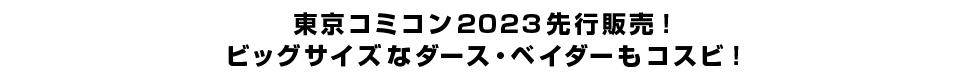 東京コミコン2023先行販売！ビッグサイズなダース・ベイダーもコスビ！