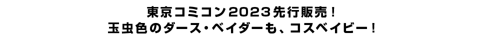 東京コミコン2023先行販売！玉虫色のダース・ベイダーも、コスベイビー！