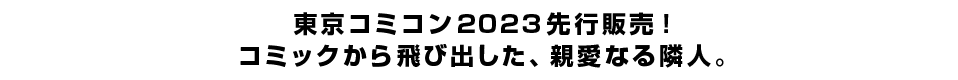 東京コミコン2023先行販売！コミックから飛び出した、親愛なる隣人。