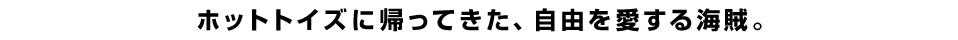 ホットトイズに帰ってきた、自由を愛する海賊。