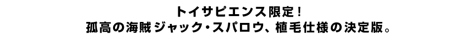 トイサピエンス限定！孤高の海賊ジャック・スパロウ、植毛仕様の決定版。