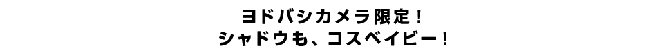 ヨドバシカメラ限定！シャドウも、コスベイビー！