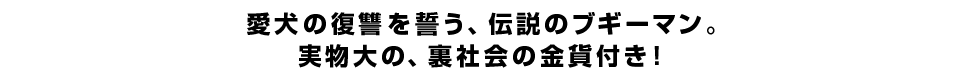 愛犬の復讐を誓う、伝説のブギーマン。実物大の、裏社会の金貨付き！