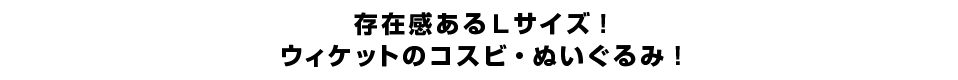 存在感あるＬサイズ！ウィケットのコスビ・ぬいぐるみ！