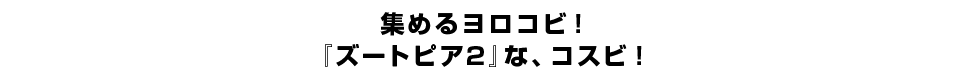 集めるヨロコビ！『ズートピア2』な、コスビ！