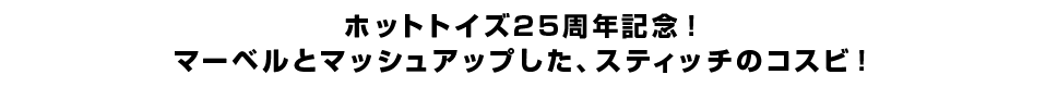 ホットトイズ25周年記念！マーベルとマッシュアップした、スティッチのコスビ！
