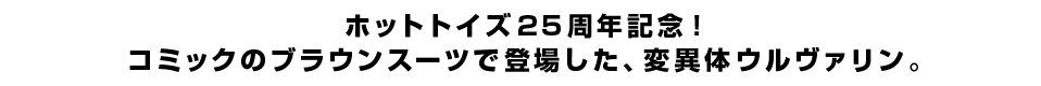 ホットトイズ25周年記念！コミックのブラウンスーツで登場した、変異体ウルヴァリン。