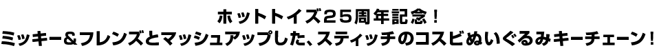 ホットトイズ25周年記念！ミッキー＆フレンズとマッシュアップした、スティッチのコスビぬいぐるみキーチェーン！