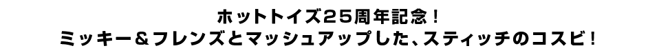 ホットトイズ25周年記念！ミッキー＆フレンズとマッシュアップした、スティッチのコスビ！