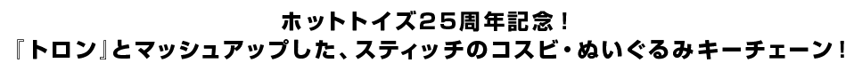 ホットトイズ25周年記念！ 『トロン』とマッシュアップした、スティッチのコスビ・ぬいぐるみキーチェーン！