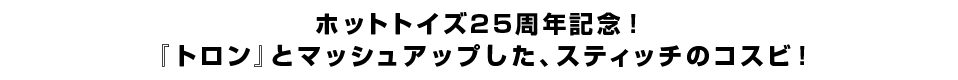 ホットトイズ25周年記念！『トロン』とマッシュアップした、スティッチのコスビ！