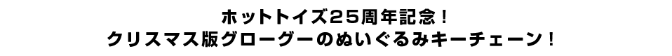 ホットトイズ25周年記念！クリスマス版グローグーのぬいぐるみキーチェーン！