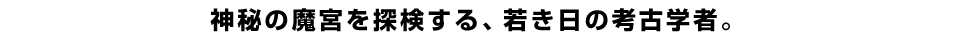 神秘の魔宮を探検する、若き日の考古学者。