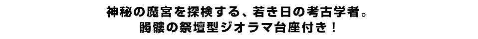 神秘の魔宮を探検する、若き日の考古学者。髑髏の祭壇型ジオラマ台座付き！
