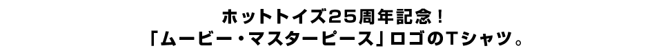 ホットトイズ25周年記念！「ムービー・マスターピース」ロゴのTシャツ。