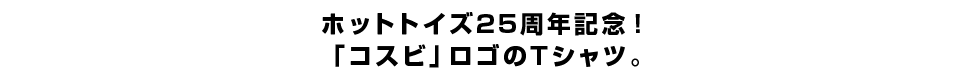 ホットトイズ25周年記念！「コスビ」ロゴのTシャツ。