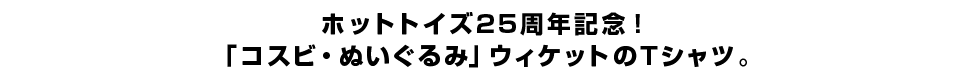 ホットトイズ25周年記念！「コスビ・ぬいぐるみ」ウィケットのTシャツ。