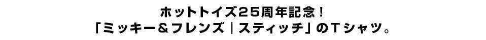 ホットトイズ25周年記念！「ミッキー＆フレンズ｜スティッチ」のTシャツ。