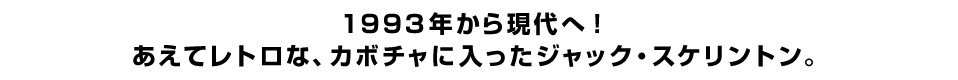 １９９３年から現代へ！ あえてレトロな、カボチャに入ったジャック・スケリントン。