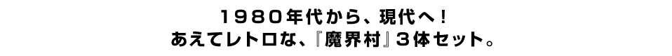 １９８０年代から、現代へ！あえてレトロな、『魔界村』３体セット。