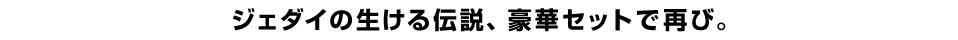 ジェダイの生ける伝説、豪華セットで再び。