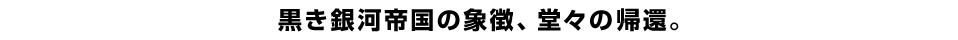 黒き銀河帝国の象徴、堂々の帰還。