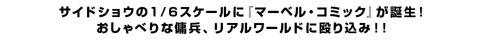 サイドショウの１／６スケールに『マーベル・コミック』が誕生！ おしゃべりな傭兵、リアルワールドに殴り込み！！ 
