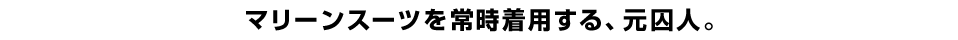 マリーンスーツを常時着用する、元囚人。