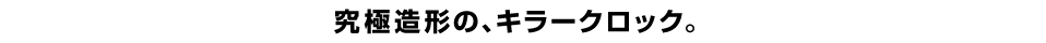 究極造形の、キラークロック。