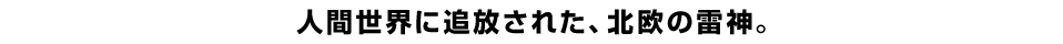 人間世界に追放された、北欧の雷神。