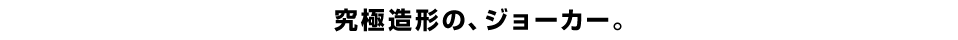 究極造形の、ジョーカー。