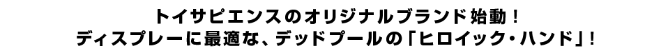 トイサピエンスのオリジナルブランド始動！<br  />ディスプレーに最適な、デッドプールの「ヒロイック・ハンド」！