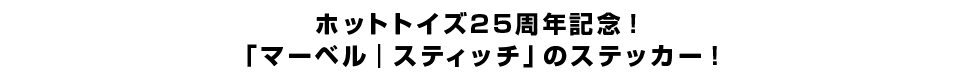 ホットトイズ25周年記念！「マーベル｜スティッチ」のステッカー！