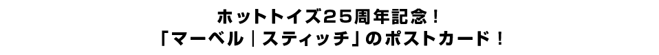 ホットトイズ25周年記念！「マーベル｜スティッチ」のポストカード！