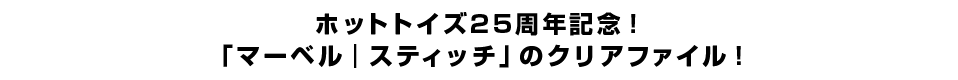 ホットトイズ25周年記念！「マーベル｜スティッチ」のクリアファイル！