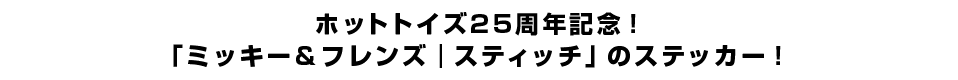 ホットトイズ25周年記念！「ミッキー＆フレンズ｜スティッチ」のステッカー！