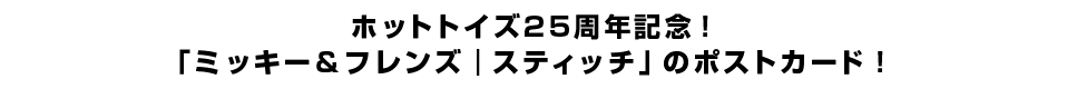 ホットトイズ25周年記念！「ミッキー＆フレンズ｜スティッチ」のポストカード！