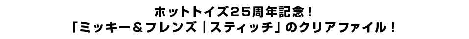ホットトイズ25周年記念！「ミッキー＆フレンズ｜スティッチ」のクリアファイル！
