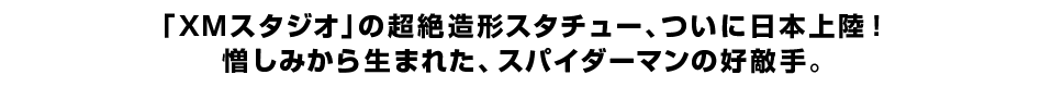 「ＸＭスタジオ」の超絶造形スタチュー、ついに日本上陸！ 憎しみから生まれた、スパイダーマンの好敵手。