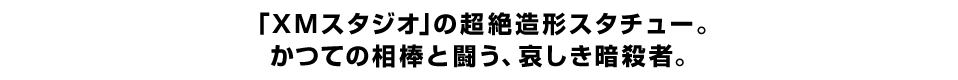 「XMスタジオ」の超絶造形スタチュー。 かつての相棒と闘う、哀しき暗殺者。