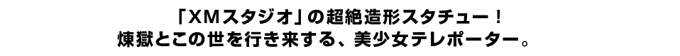 「XMスタジオ」の超絶造形スタチュー！煉獄とこの世を行き来する、美少女テレポーター。　